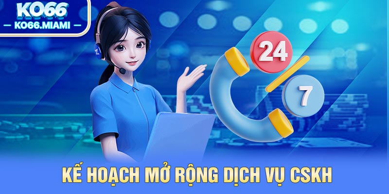 Kế hoạch mở rộng dịch vụ CSKH