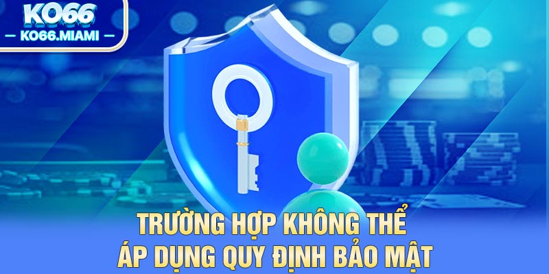 Trường hợp không thể áp dụng quy định bảo mật
