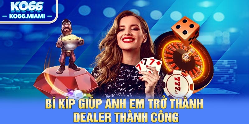 Bí kíp giúp anh em trở thành dealer thành công