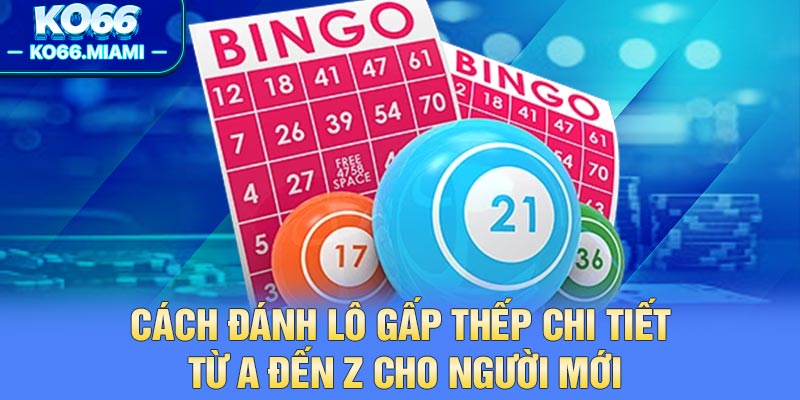 Cách Đánh Lô Gấp Thếp Chi Tiết Từ A Đến Z Cho Người Mới
