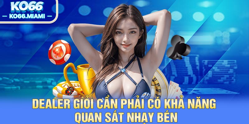 Dealer giỏi cần phải có khả năng quan sát nhạy bén