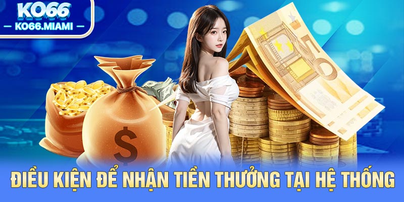 Điều kiện để nhận tiền thưởng tại hệ thống