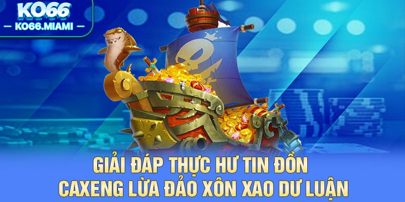 Giải Đáp Thực Hư Tin Đồn Caxeng Lừa Đảo Xôn Xao Dư Luận