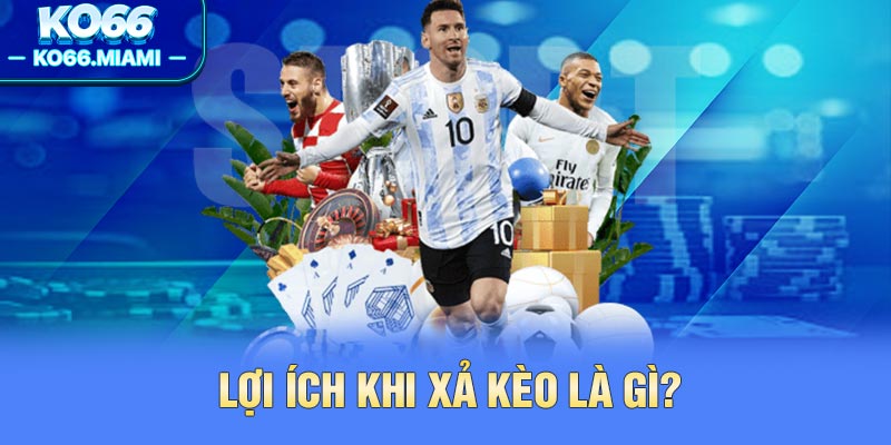 Lợi ích khi xả kèo là gì?