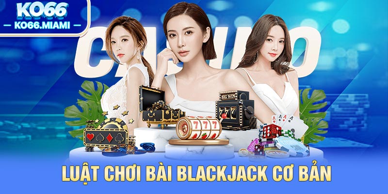 Luật chơi bài BlackJack cơ bản