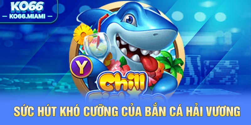 Sức hút khó cưỡng của bắn cá Hải Vương