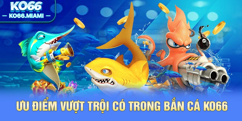 Ưu điểm vượt trội có trong bắn cá KO66